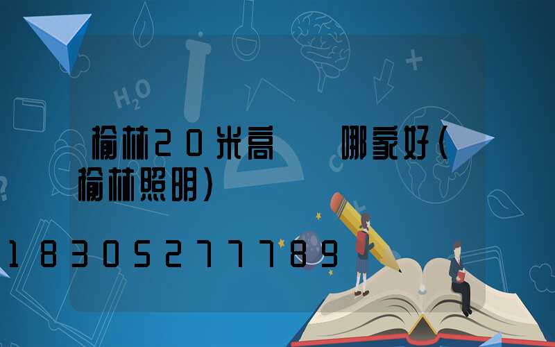 榆林20米高桿燈哪家好(榆林照明)