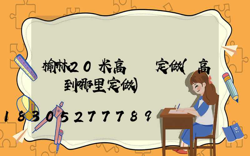 榆林20米高桿燈定做(高桿燈到哪里定做)