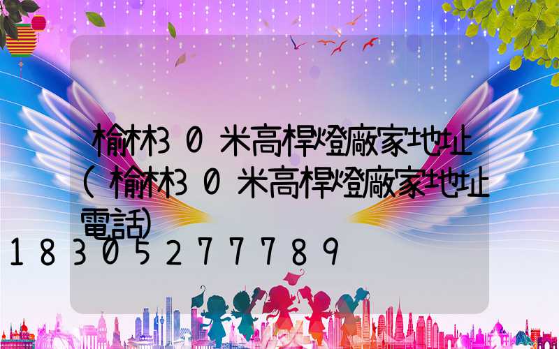 榆林30米高桿燈廠家地址(榆林30米高桿燈廠家地址電話)