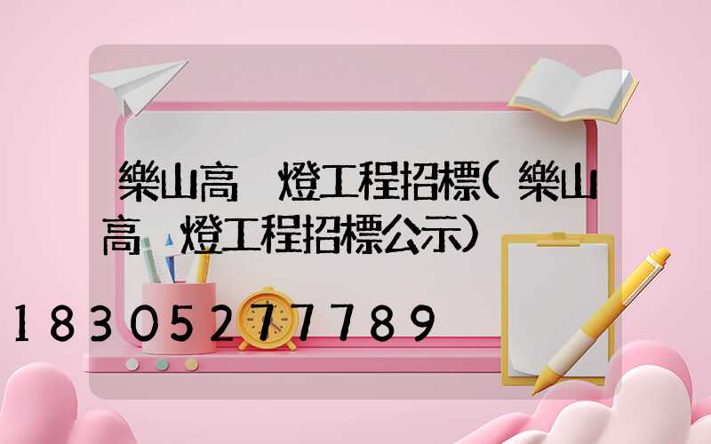 樂山高桿燈工程招標(樂山高桿燈工程招標公示)