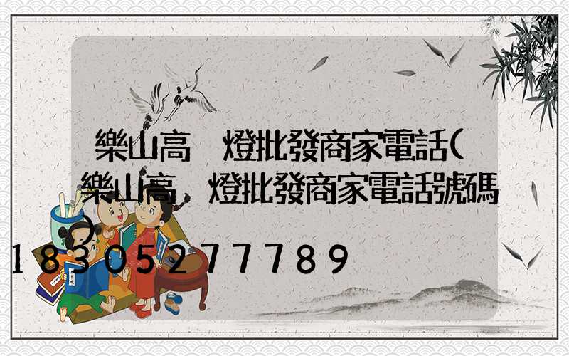 樂山高桿燈批發商家電話(樂山高桿燈批發商家電話號碼)