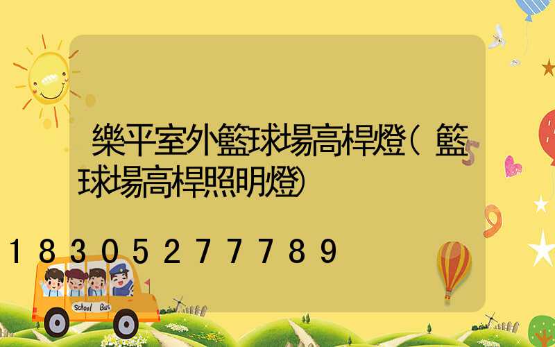 樂平室外籃球場高桿燈(籃球場高桿照明燈)