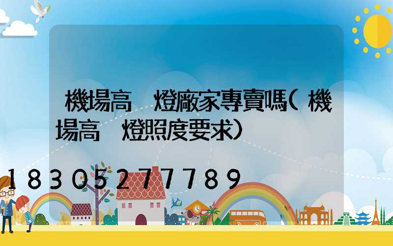 機場高桿燈廠家專賣嗎(機場高桿燈照度要求)