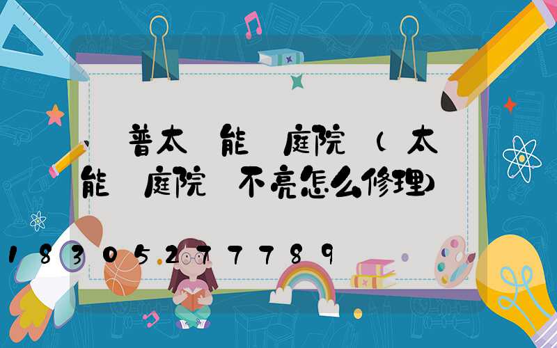歐普太陽能燈庭院燈(太陽能燈庭院燈不亮怎么修理)