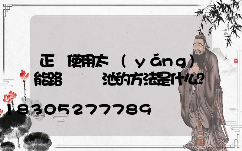 正確使用太陽(yáng)能路燈鋰電池的方法是什么？