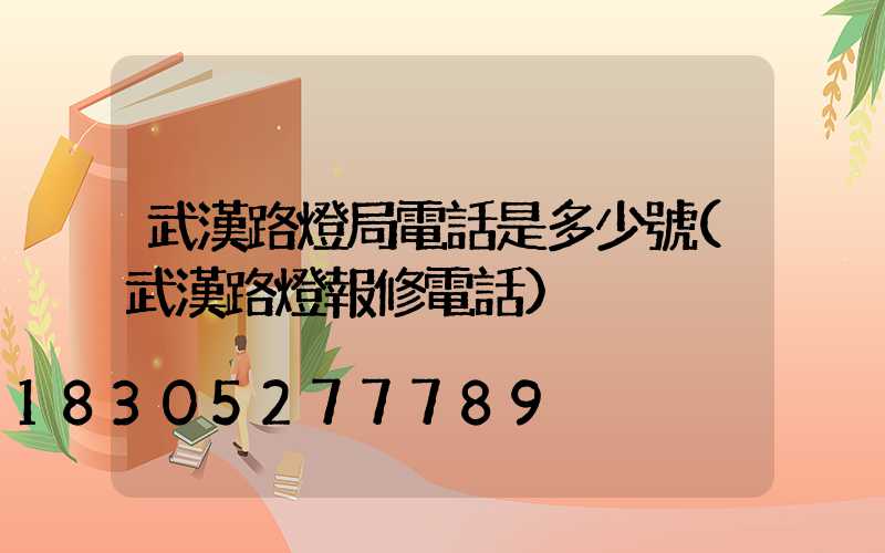 武漢路燈局電話是多少號(武漢路燈報修電話)