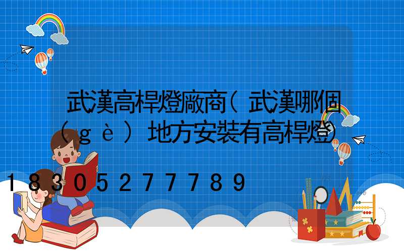 武漢高桿燈廠商(武漢哪個(gè)地方安裝有高桿燈)