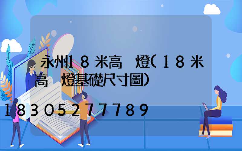 永州18米高桿燈(18米高桿燈基礎尺寸圖)