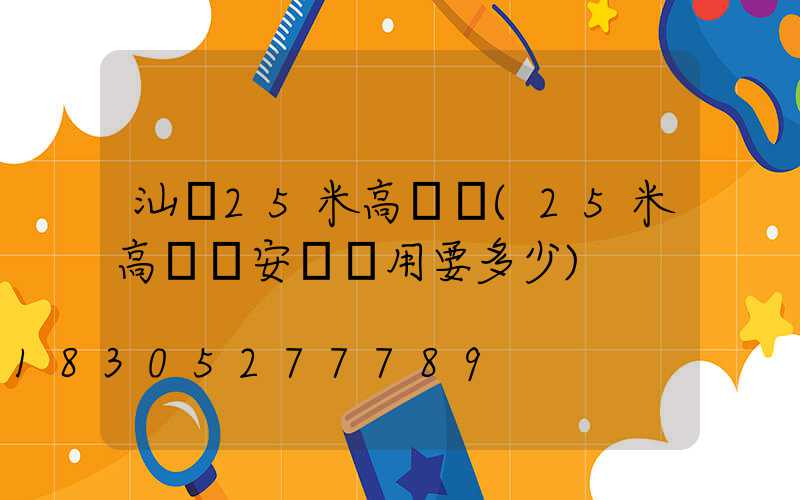 汕頭25米高桿燈(25米高桿燈安裝費用要多少)