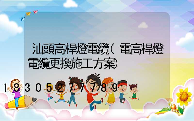 汕頭高桿燈電纜(電高桿燈電纜更換施工方案)