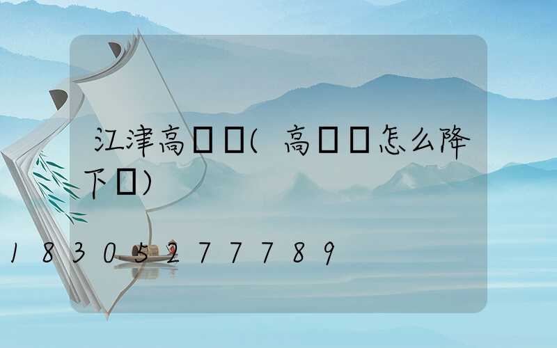 江津高桿燈(高桿燈怎么降下來)