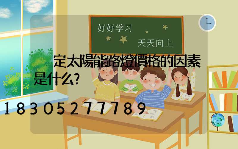 決定太陽能路燈價格的因素是什么？