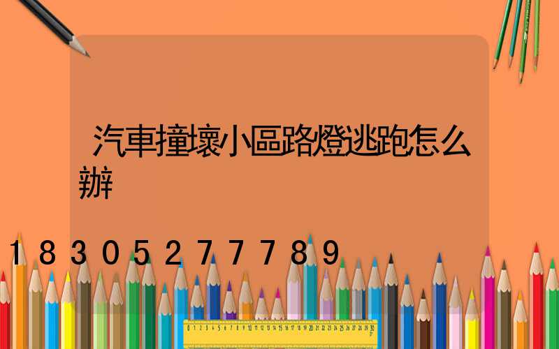 汽車撞壞小區路燈逃跑怎么辦