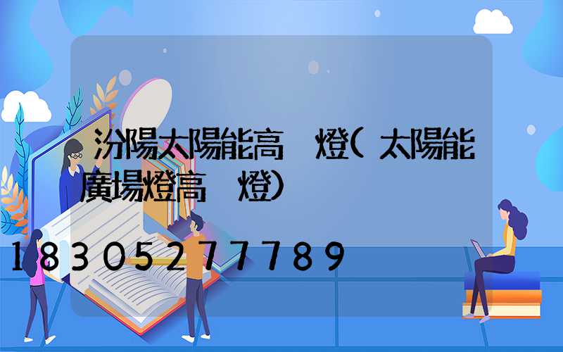 汾陽太陽能高桿燈(太陽能廣場燈高桿燈)