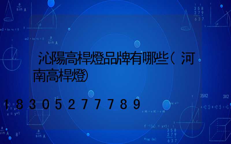 沁陽高桿燈品牌有哪些(河南高桿燈)