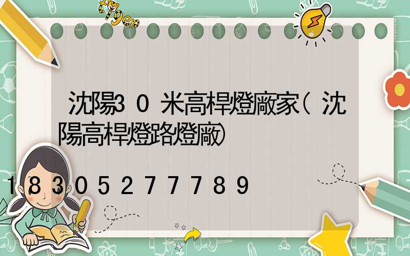 沈陽30米高桿燈廠家(沈陽高桿燈路燈廠)
