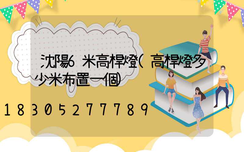 沈陽6米高桿燈(高桿燈多少米布置一個)