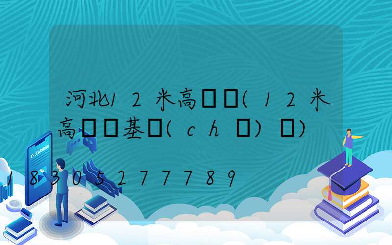 河北12米高桿燈(12米高桿燈基礎(chǔ)圖)