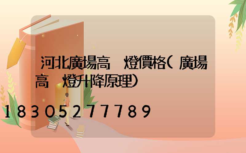 河北廣場高桿燈價格(廣場高桿燈升降原理)
