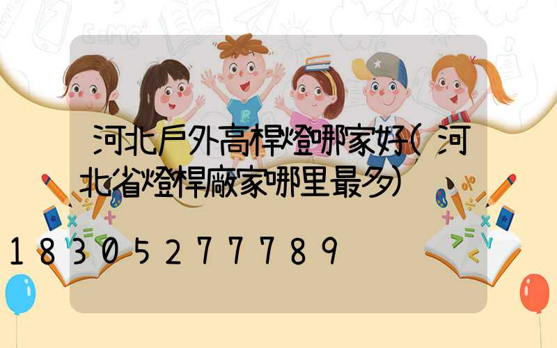 河北戶外高桿燈哪家好(河北省燈桿廠家哪里最多)