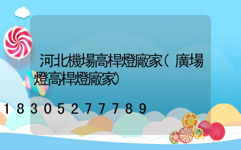 河北機場高桿燈廠家(廣場燈高桿燈廠家)