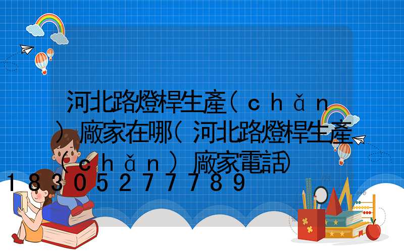 河北路燈桿生產(chǎn)廠家在哪(河北路燈桿生產(chǎn)廠家電話)