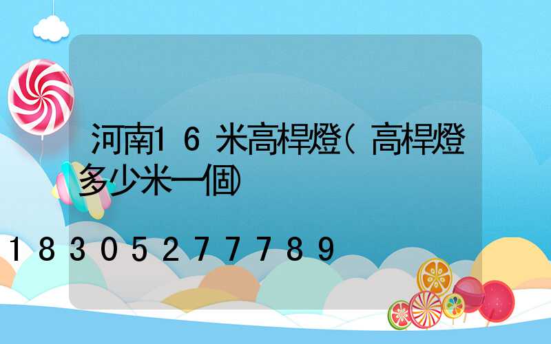 河南16米高桿燈(高桿燈多少米一個)