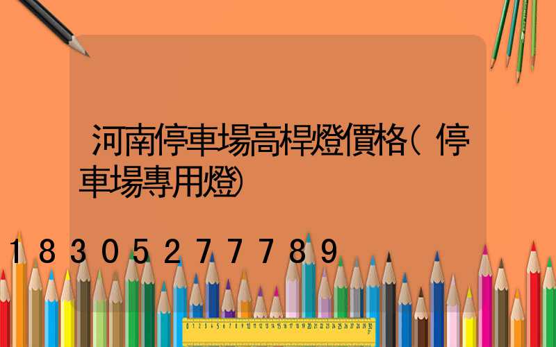 河南停車場高桿燈價格(停車場專用燈)