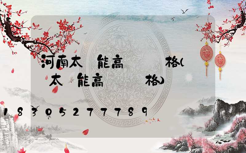 河南太陽能高桿燈價格(廣場太陽能高桿燈價格)