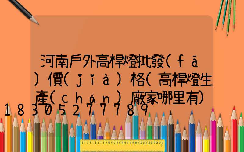 河南戶外高桿燈批發(fā)價(jià)格(高桿燈生產(chǎn)廠家哪里有)