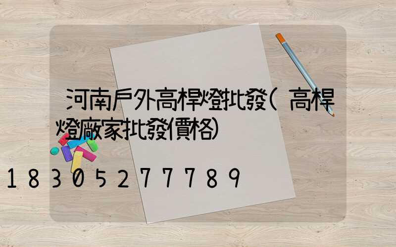 河南戶外高桿燈批發(高桿燈廠家批發價格)