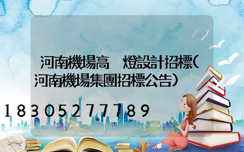 河南機場高桿燈設計招標(河南機場集團招標公告)