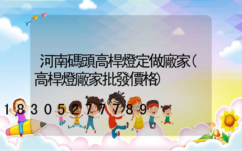 河南碼頭高桿燈定做廠家(高桿燈廠家批發價格)