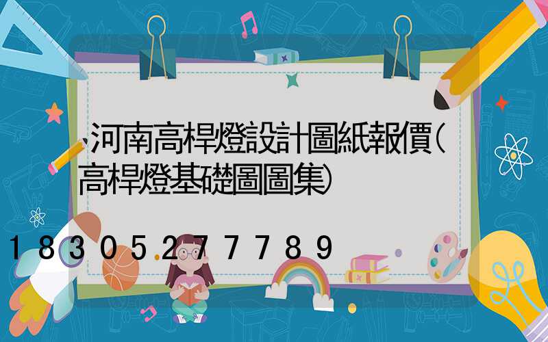 河南高桿燈設計圖紙報價(高桿燈基礎圖圖集)