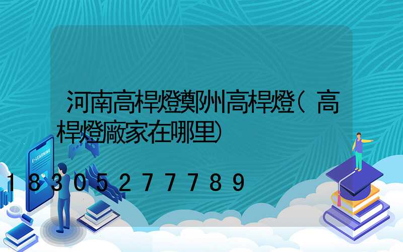 河南高桿燈鄭州高桿燈(高桿燈廠家在哪里)