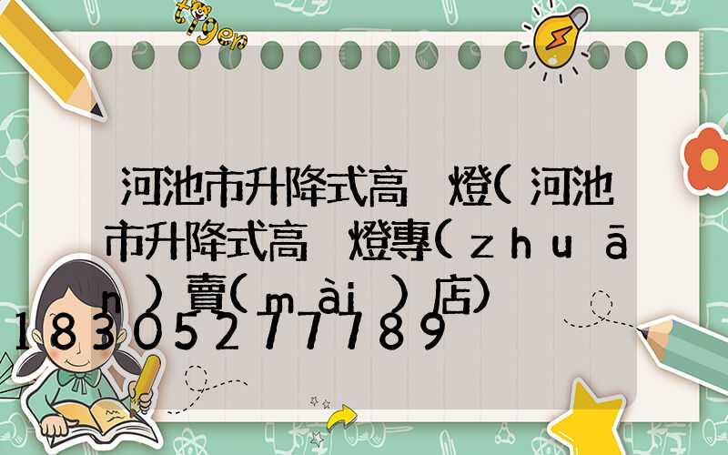 河池市升降式高桿燈(河池市升降式高桿燈專(zhuān)賣(mài)店)