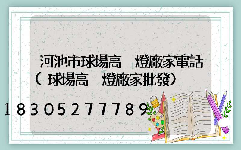 河池市球場高桿燈廠家電話(球場高桿燈廠家批發)