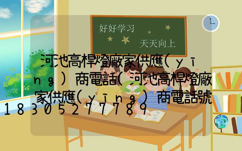 河池高桿燈廠家供應(yīng)商電話(河池高桿燈廠家供應(yīng)商電話號碼)