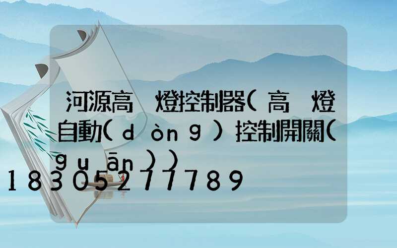 河源高桿燈控制器(高桿燈自動(dòng)控制開關(guān))