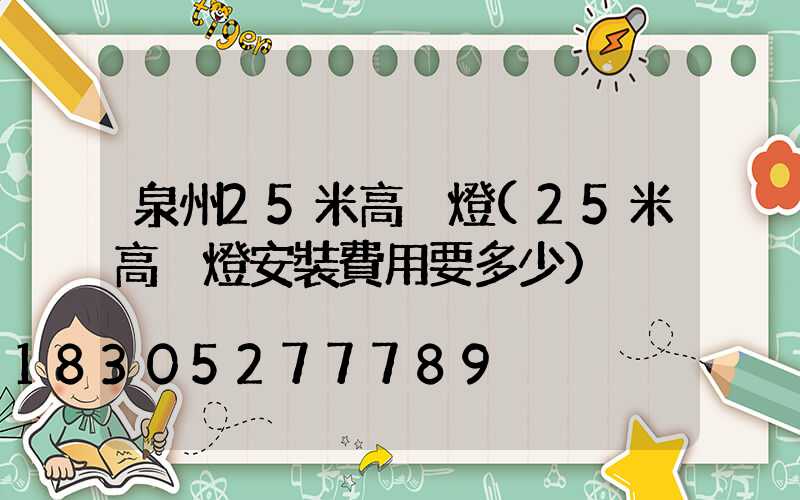 泉州25米高桿燈(25米高桿燈安裝費用要多少)
