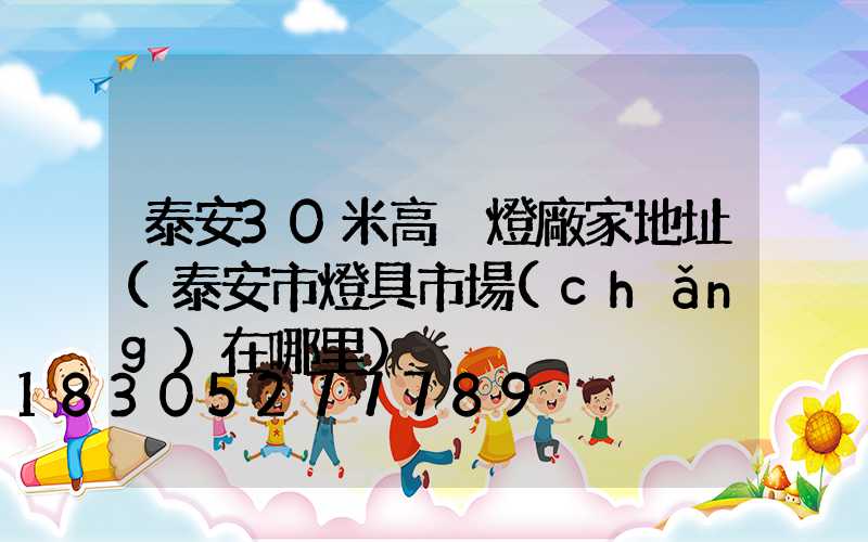 泰安30米高桿燈廠家地址(泰安市燈具市場(chǎng)在哪里)
