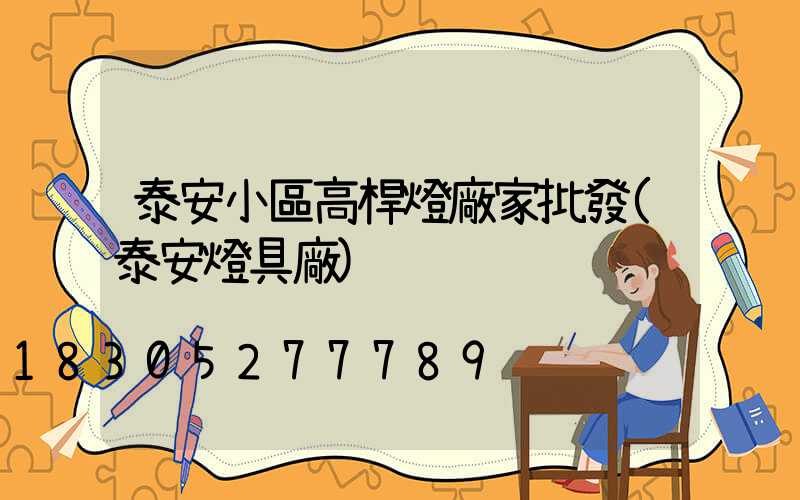 泰安小區高桿燈廠家批發(泰安燈具廠)