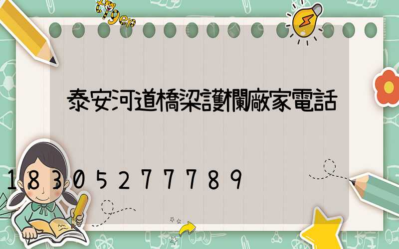 泰安河道橋梁護欄廠家電話