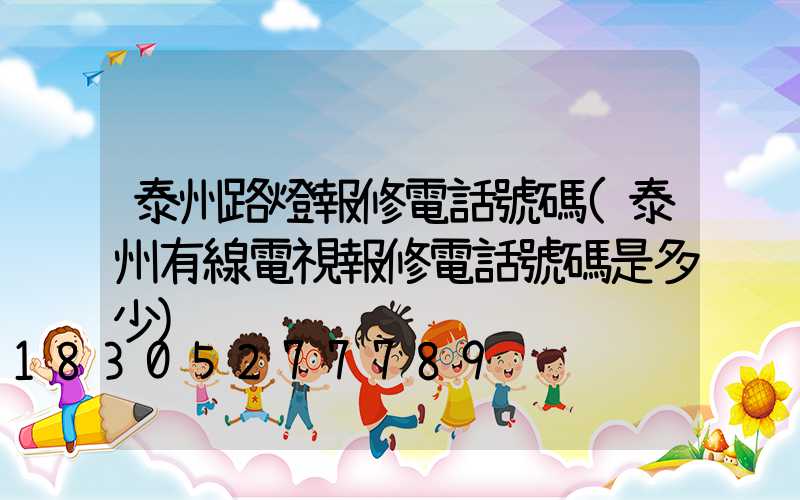 泰州路燈報修電話號碼(泰州有線電視報修電話號碼是多少)