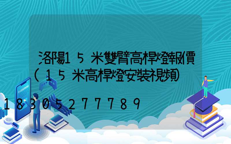 洛陽15米雙臂高桿燈報價(15米高桿燈安裝視頻)