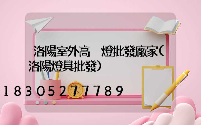 洛陽室外高桿燈批發廠家(洛陽燈具批發)