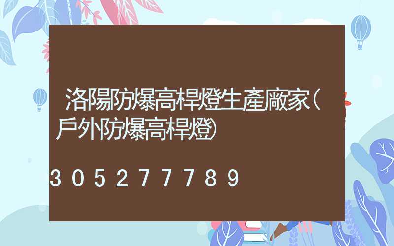 洛陽防爆高桿燈生產廠家(戶外防爆高桿燈)