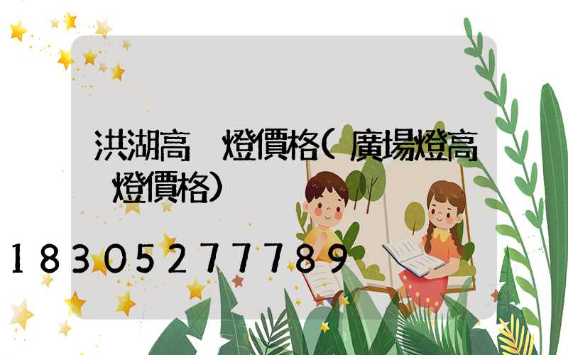 洪湖高桿燈價格(廣場燈高桿燈價格)