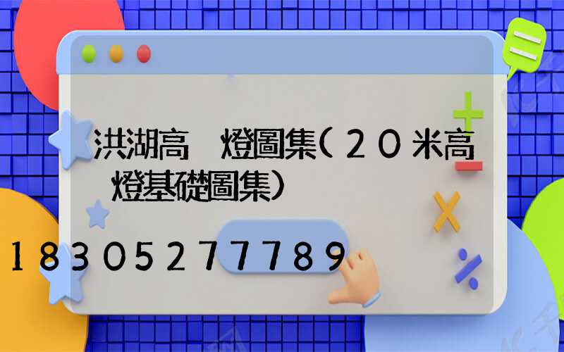 洪湖高桿燈圖集(20米高桿燈基礎圖集)