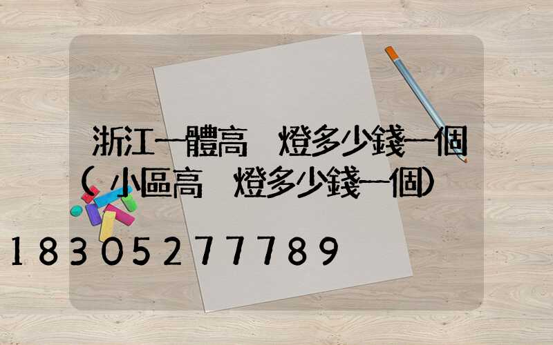 浙江一體高桿燈多少錢一個(小區高桿燈多少錢一個)